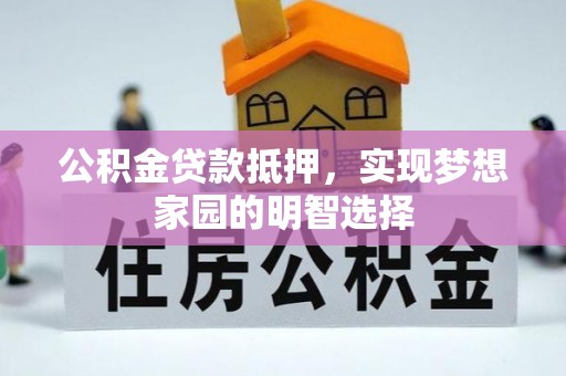 平陆公积金贷款抵押，实现梦想家园的明智选择