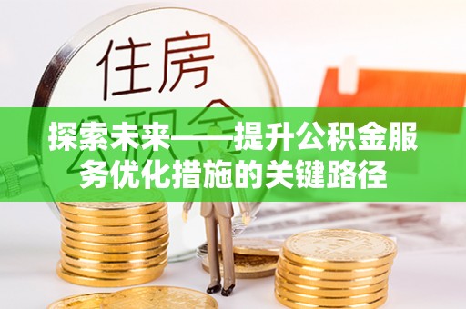 平陆探索未来——提升公积金服务优化措施的关键路径