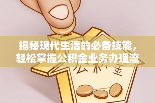 平陆揭秘现代生活的必备技能，轻松掌握公积金业务办理流程