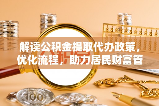 平陆解读公积金提取代办政策，优化流程，助力居民财富管理