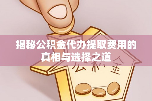 平陆揭秘公积金代办提取费用的真相与选择之道