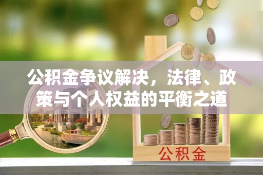 平陆公积金争议解决，法律、政策与个人权益的平衡之道
