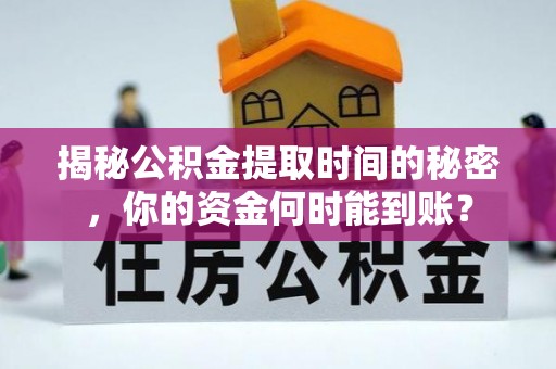 平陆揭秘公积金提取时间的秘密，你的资金何时能到账？