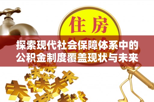 平陆探索现代社会保障体系中的公积金制度覆盖现状与未来