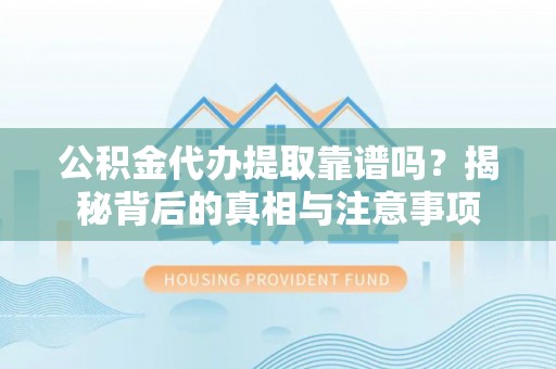 平陆公积金代办提取靠谱吗？揭秘背后的真相与注意事项