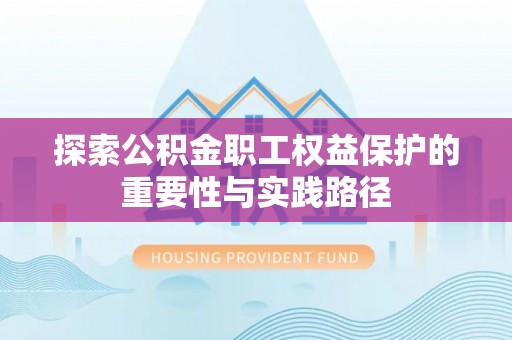 平陆探索公积金职工权益保护的重要性与实践路径