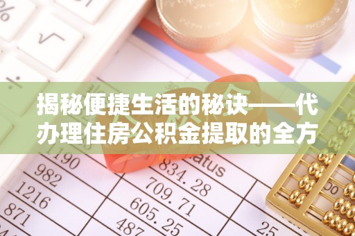 平陆揭秘便捷生活的秘诀——代办理住房公积金提取的全方位指南