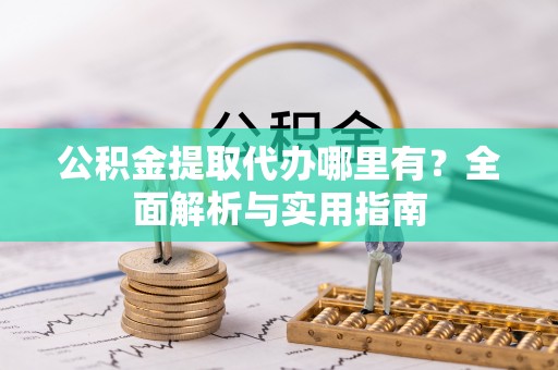 平陆公积金提取代办哪里有？全面解析与实用指南