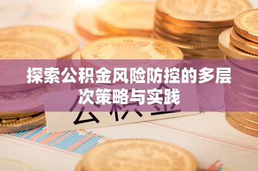 平陆探索公积金风险防控的多层次策略与实践