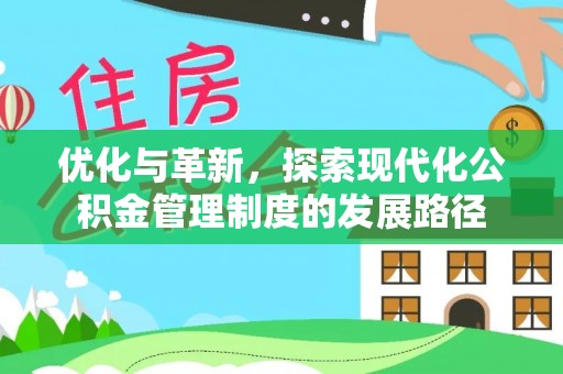 平陆优化与革新，探索现代化公积金管理制度的发展路径