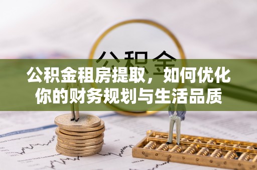 平陆公积金租房提取，如何优化你的财务规划与生活品质