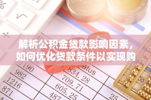 平陆解析公积金贷款影响因素，如何优化贷款条件以实现购房梦想