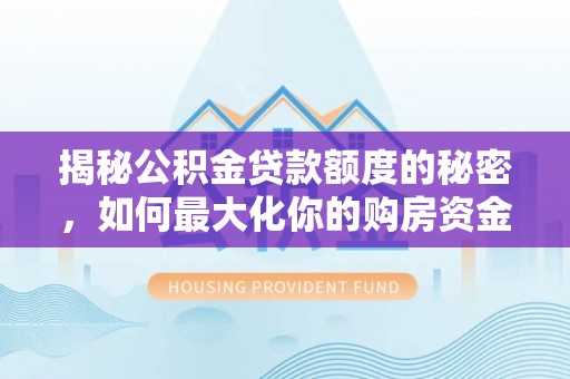 平陆揭秘公积金贷款额度的秘密，如何最大化你的购房资金