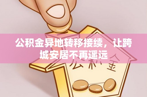平陆公积金异地转移接续，让跨城安居不再遥远