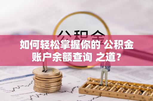 平陆如何轻松掌握你的 公积金账户余额查询 之道？