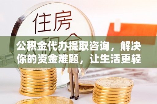 平陆公积金代办提取咨询，解决你的资金难题，让生活更轻松