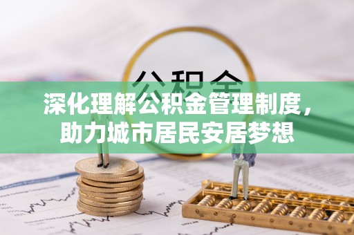 平陆深化理解公积金管理制度，助力城市居民安居梦想