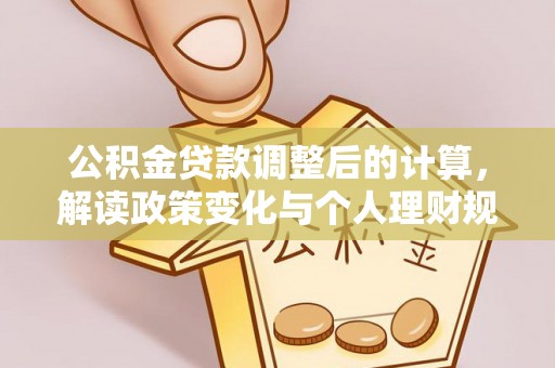 平陆公积金贷款调整后的计算，解读政策变化与个人理财规划