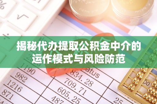 平陆揭秘代办提取公积金中介的运作模式与风险防范