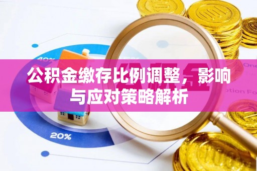 平陆公积金缴存比例调整，影响与应对策略解析