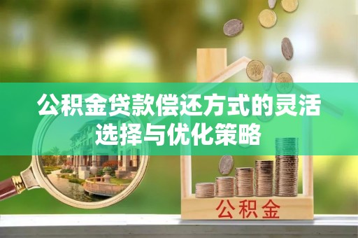 平陆公积金贷款偿还方式的灵活选择与优化策略
