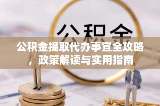 平陆公积金提取代办事宜全攻略，政策解读与实用指南